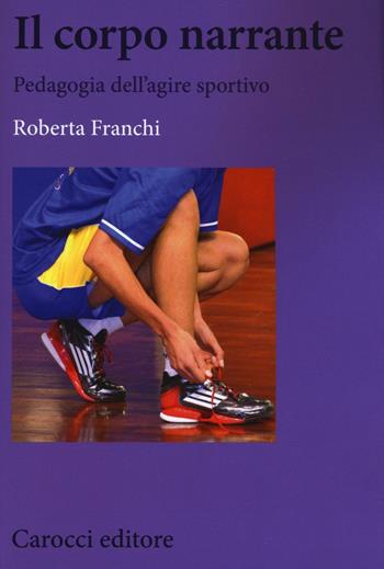 Il corpo narrante. Pedagogia dell'agire sportivo - Roberta Franchi - Libro Carocci 2016, Biblioteca di testi e studi | Libraccio.it
