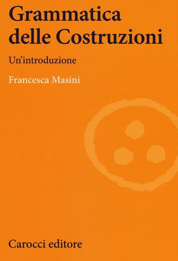 Grammatica delle costruzioni. Un'introduzione - Francesca Masini - Libro Carocci 2017, Lingue e letterature Carocci | Libraccio.it