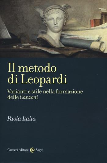 Il metodo di Leopardi. Varianti e stile nella formazione delle «Canzoni» - Paola Italia - Libro Carocci 2016, Saggi | Libraccio.it