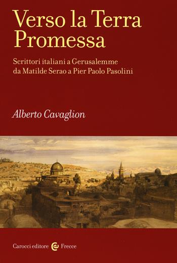 Verso la terra promessa. Scrittori italiani a Gerusalemme da Matilde Serao a Pier Paolo Pasolini - Alberto Cavaglion - Libro Carocci 2016, Frecce | Libraccio.it
