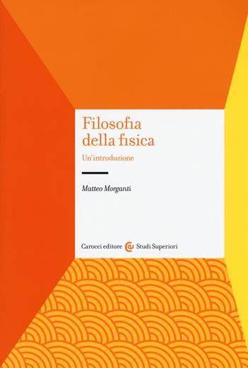 Filosofia della fisica. Un'introduzione - Matteo Morganti - Libro Carocci 2016, Studi superiori | Libraccio.it