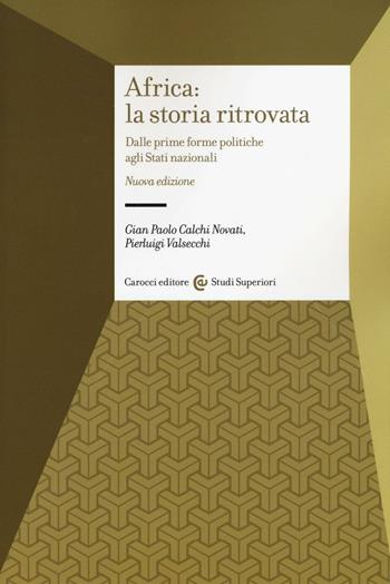 Africa: la storia ritrovata. Dalle prime forme politiche agli stati nazionali - Giampaolo Calchi Novati, Pierluigi Valsecchi - Libro Carocci 2016, Studi superiori | Libraccio.it