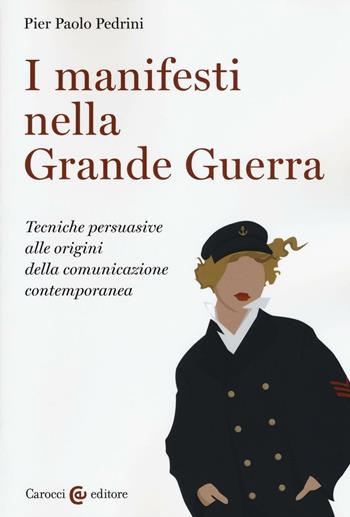 I manifesti nella grande guerra. Tecniche persuasive alle origini della comunicazione contemporanea. Ediz. illustrata - Pier Paolo Pedrini - Libro Carocci 2016, Studi storici Carocci | Libraccio.it
