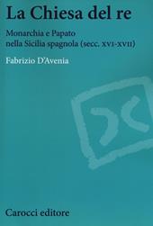 La Chiesa del re. Monarchia e papato nella Sicilia spagnola (secc. XVI-XVII)