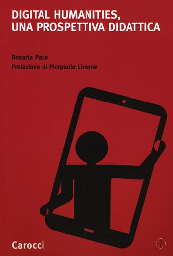 Digital humanities, una prospettiva didattica - Rosaria Pace - Libro Carocci 2016, Cittadinanza digitale | Libraccio.it