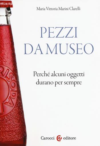 Pezzi da museo. Perché alcuni oggetti durano per sempre - Maria Vittoria Marini Clarelli - Libro Carocci 2017, Biblioteca di testi e studi | Libraccio.it