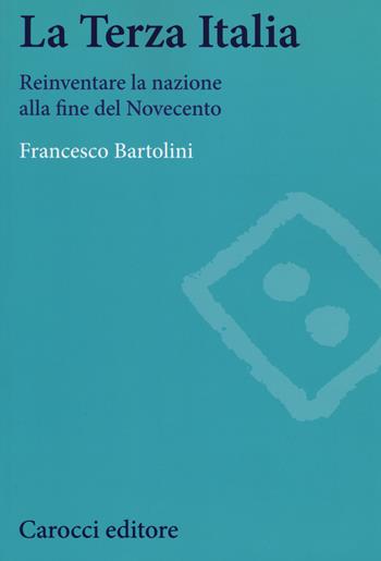 La terza Italia. Reinventare la nazione alla fine del Novecento - Francesco Bartolini - Libro Carocci 2016, Studi storici Carocci | Libraccio.it