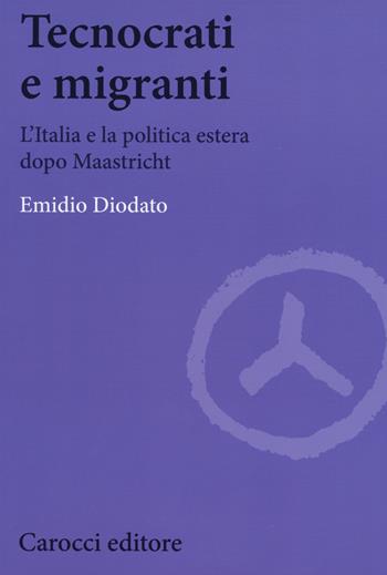 Tecnocrati e migranti. L'Italia e la politica estera dopo Maastricht - Emidio Diodato - Libro Carocci 2016, Biblioteca di testi e studi | Libraccio.it