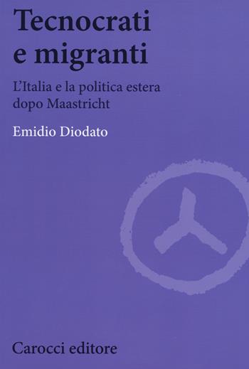 Tecnocrati e migranti. L'Italia e la politica estera dopo Maastricht -  Emidio Diodato - Libro Carocci 2016, Biblioteca di testi e studi | Libraccio.it