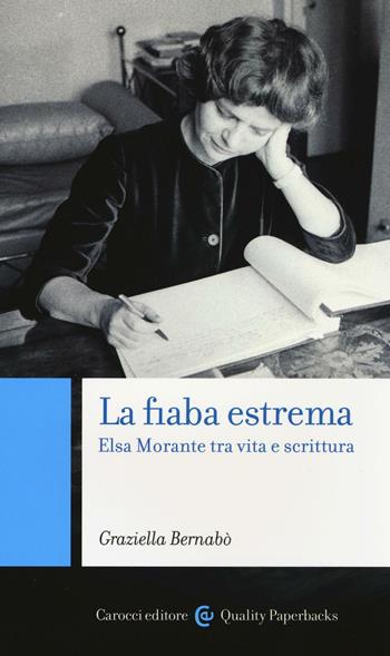 La fiaba estrema. Elsa Morante tra vita a scrittura - Graziella Bernabò - Libro Carocci 2016, Quality paperbacks | Libraccio.it