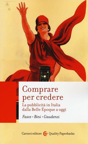 Comprare per credere. La pubblicità in Italia dalla Belle Époque a oggi - Ferdinando Fasce, Elisabetta Bini, Bianca Gaudenzi - Libro Carocci 2016, Quality paperbacks | Libraccio.it