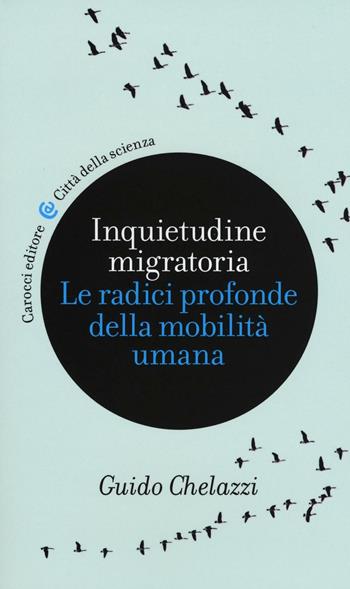 Inquietudine migratoria. Le radici profonde della mobilità umana - Guido Chelazzi - Libro Carocci 2016, Città della scienza | Libraccio.it