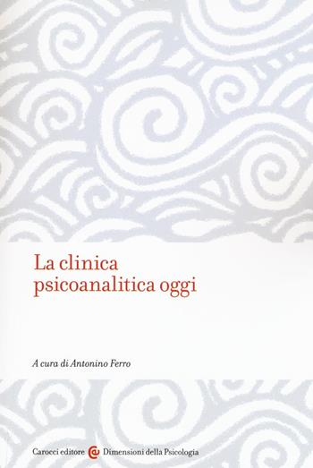 La clinica psicanalitica oggi  - Libro Carocci 2016, Dimensioni della psicologia | Libraccio.it