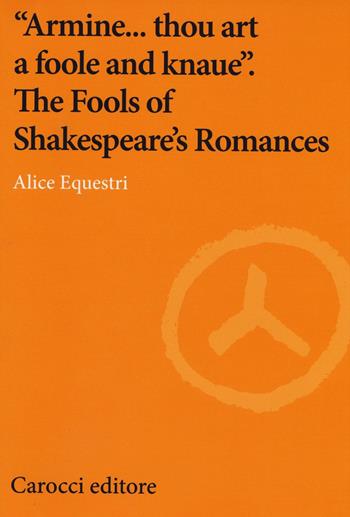 «Armine... thou art a foole and knaue». The Fools of Shakespeare's Romances - Alice Equestri - Libro Carocci 2016, Lingue e letterature Carocci | Libraccio.it