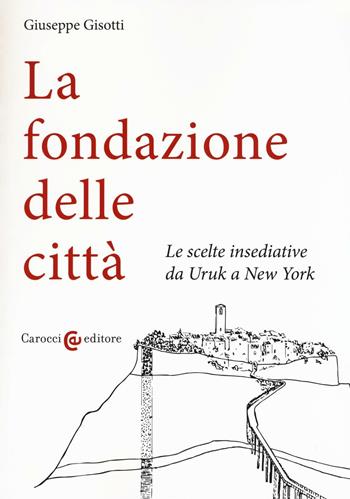 La fondazione delle città. Le scelte insediative da Uruk a New York - Giuseppe Gisotti - Libro Carocci 2016, Biblioteca di testi e studi | Libraccio.it