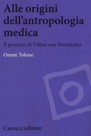 Alle origini dell'antropologia medica. Il pensiero di Viktor von Weizsäcker - Oreste Tolone - Libro Carocci 2016, Biblioteca di testi e studi | Libraccio.it