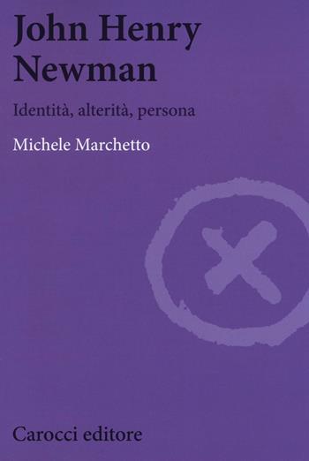 John Henry Newman. Identità, alterità, persona - Michele Marchetto - Libro Carocci 2016, Biblioteca di testi e studi | Libraccio.it