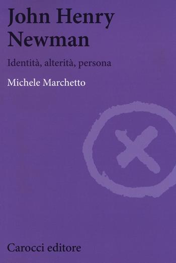 John Henry Newman. Identità, alterità, persona - Michele Marchetto - Libro Carocci 2016, Biblioteca di testi e studi | Libraccio.it