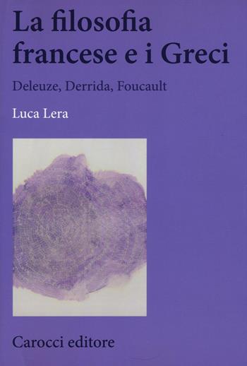 La filosofia francese e i greci. Deleuze, Derrida, Foucault -  Luca Lera - Libro Carocci 2017, Biblioteca di testi e studi | Libraccio.it