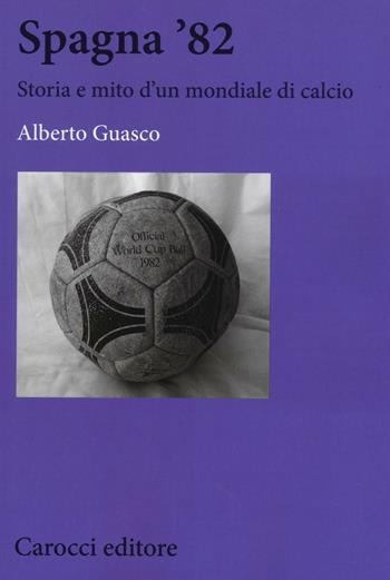 Spagna '82. Storia e mito di un mondiale di calcio - Alberto Guasco - Libro Carocci 2016, Studi storici Carocci | Libraccio.it