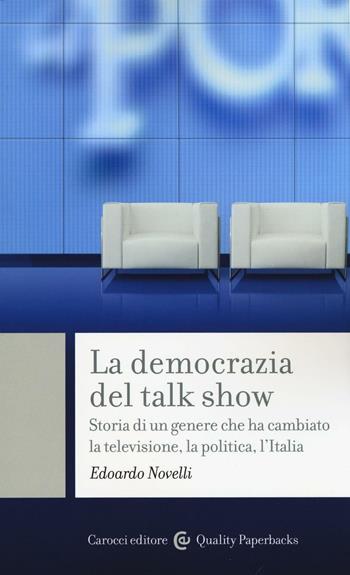 La democrazia del talk show. Storia di un genere che ha cambiato la televisione, la politica, l'Italia - Edoardo Novelli - Libro Carocci 2016, Quality paperbacks | Libraccio.it