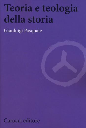 Teoria e teologia della storia - Gianluigi Pasquale - Libro Carocci 2016, Biblioteca di testi e studi | Libraccio.it