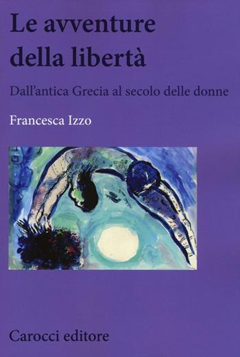 Le avventure della libertà. Dall'antica Grecia al secolo delle donne - Francesca Izzo - Libro Carocci 2016, Biblioteca di testi e studi | Libraccio.it