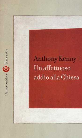 Un affettuoso addio alla chiesa -  Anthony Kenny - Libro Carocci 2016, Sfere extra | Libraccio.it