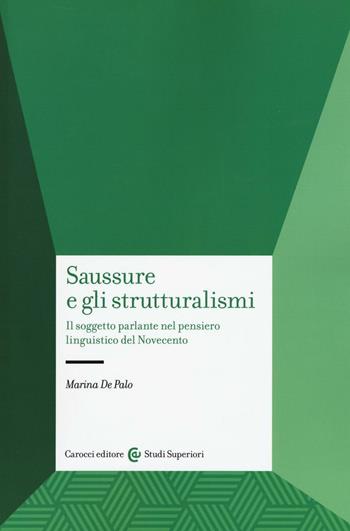 Saussure e gli strutturalismi. Il soggetto parlante nel pensiero linguistico del Novecento - Marina De Palo - Libro Carocci 2016, Studi superiori | Libraccio.it