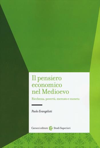 Il pensiero economico nel Medioevo. Ricchezza, povertà, mercato e moneta - Paolo Evangelisti - Libro Carocci 2016, Studi superiori | Libraccio.it