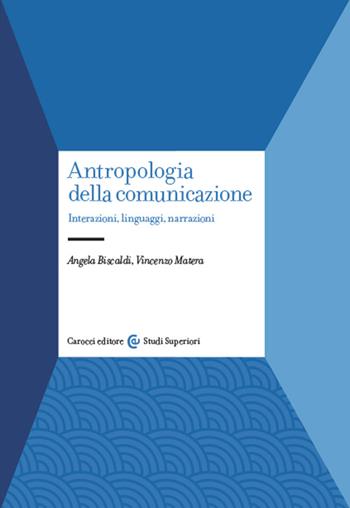 Antropologia della comunicazione. Interazioni, linguaggi, narrazioni - Angela Biscaldi, Vincenzo Matera - Libro Carocci 2016, Studi superiori | Libraccio.it