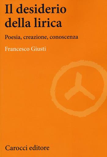 Il desiderio della lirica. Poesia, creazione, conoscenza - Francesco Giusti - Libro Carocci 2017, Lingue e letterature Carocci | Libraccio.it