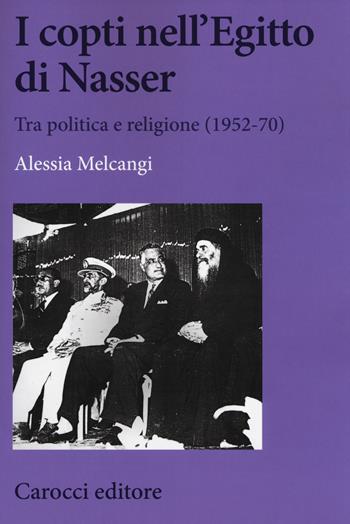 I copti nell'Egitto di Nasser. Tra politica e religione (1952-70) - Alessia Melcangi - Libro Carocci 2017, Biblioteca di testi e studi | Libraccio.it