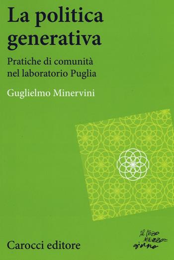 La politica generativa. Pratiche di comunità nel laboratorio Puglia - Guglielmo Minervini - Libro Carocci 2016, Studi economici e sociali Carocci | Libraccio.it