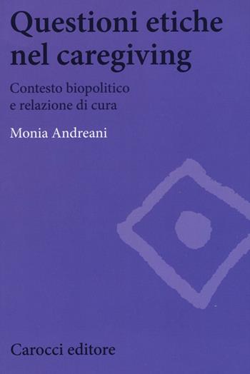 Questioni etiche nel caregiving. Contesto biopolitico e relazione di cura - Monia Andreani - Libro Carocci 2017, Biblioteca di testi e studi | Libraccio.it