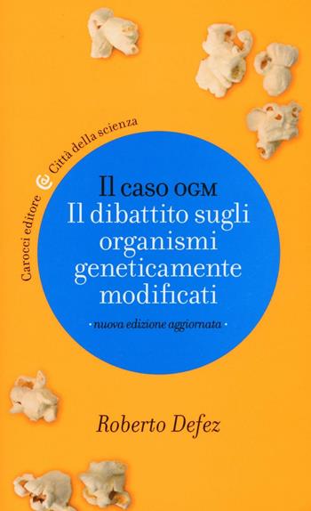 Il caso OGM. Il dibattito sugli organismi geneticamente modficati - Roberto Defez - Libro Carocci 2016, Città della scienza | Libraccio.it