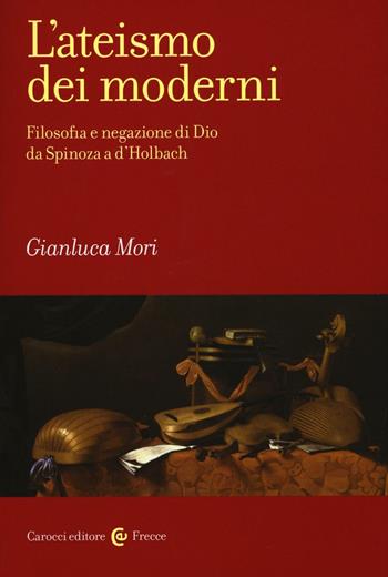 L'ateismo dei moderni. Filosofia e negazione di Dio da Spinoza a D'Holbach - Gianluca Mori - Libro Carocci 2016, Frecce | Libraccio.it