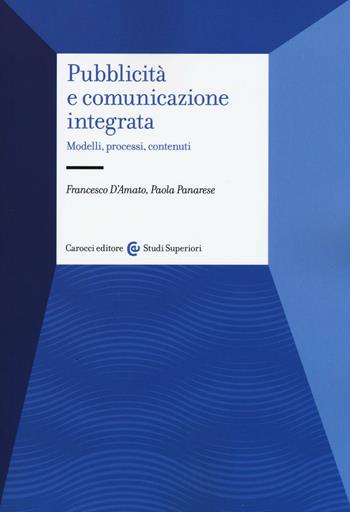 Pubblicità e comunicazione integrata. Modelli, processi e contenuti - Francesco D'Amato, Paola Panarese - Libro Carocci 2016, Studi superiori | Libraccio.it