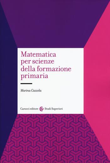 Matematica per scienze della formazione primaria - Marina Cazzola - Libro Carocci 2017, Studi superiori | Libraccio.it