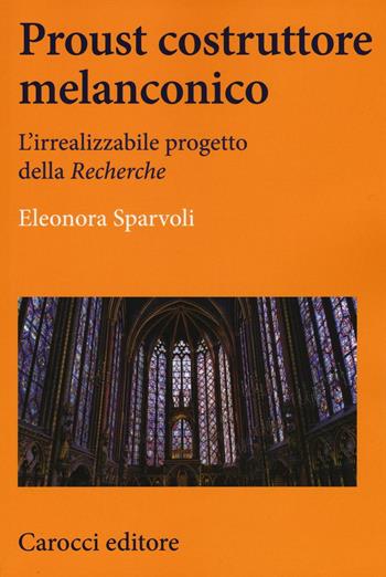 Proust costruttore melanconico. L'irrealizzabile progetto della «Recherche» - Eleonora Sparvoli - Libro Carocci 2016, Lingue e letterature Carocci | Libraccio.it
