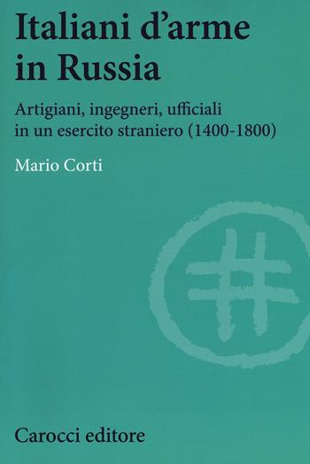 Italiani d'arme in Russia. Artigiani, ingegneri, ufficiali in un esercito straniero (1400-1800) - Mario Corti - Libro Carocci 2016, Studi superiori | Libraccio.it