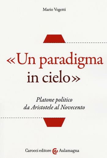 «Un paradigma in cielo». Platone politico da Aristotele al Novecento - Mario Vegetti - Libro Carocci 2016, Aulamagna | Libraccio.it