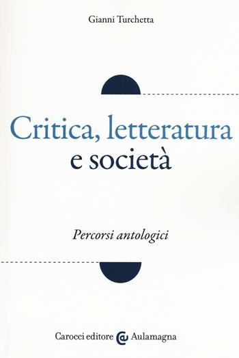 Critica, letteratura e società. Percorsi antologici - Gianni Turchetta - Libro Carocci 2017, Aulamagna | Libraccio.it