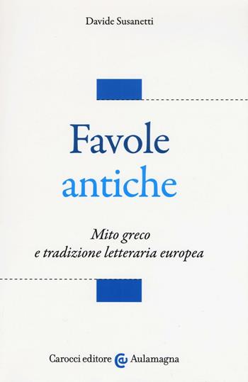 Favole antiche. Mito greco e tradizione letteraria europea - Davide Susanetti - Libro Carocci 2017, Aulamagna | Libraccio.it