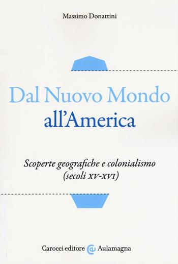 Dal nuovo mondo all'America. Scoperte geografiche e colonialismo (secoli XV-XVI) - Massimo Donattini - Libro Carocci 2017, Aulamagna | Libraccio.it