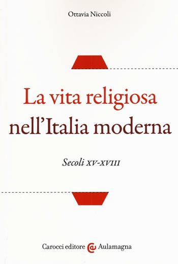 La vita religiosa nell'Italia moderna. Secoli XV-XVIII - Ottavia Niccoli - Libro Carocci 2017, Aulamagna | Libraccio.it