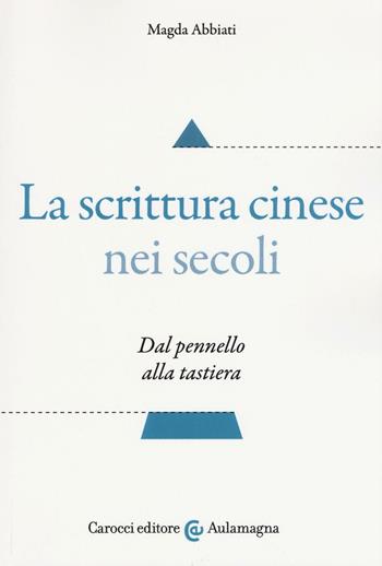 La scrittura cinese nei secoli. Dal pennello alla tastiera - Magda Abbiati - Libro Carocci 2017, Aulamagna | Libraccio.it