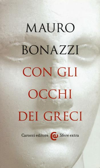 Con gli occhi dei greci. Saggezza antica per tempi moderni - Mauro Bonazzi - Libro Carocci 2016, Sfere extra | Libraccio.it