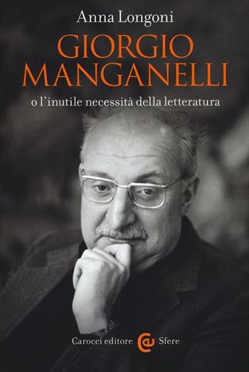 Giorgio Manganelli o l'inutile necessità della letteratura - Anna Longoni - Libro Carocci 2016, Le sfere | Libraccio.it