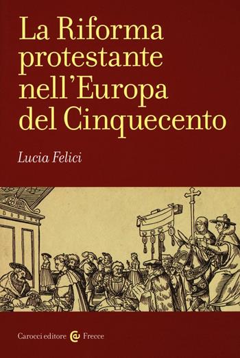 La riforma protestante nell'Europa del Cinquecento - Lucia Felici - Libro Carocci 2016, Frecce | Libraccio.it